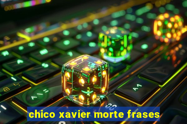 chico xavier morte frases